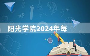 阳光学院2024年每年多少学费？每年31000元到43800元（供广东考生参考）