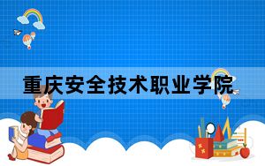 重庆安全技术职业学院2024年在湖北招生最低录取分数线和招生计划公布！