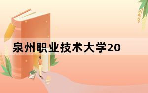泉州职业技术大学2024年录取最低分数线招生计划和学费：河南考生2025年参考