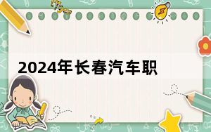 2024年长春汽车职业技术大学在广西招生计划和录取分数线是多少？广西考生2025年参考