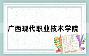 广西现代职业技术学院2024年学费明细：每年最低5500元最高6000元（供贵州考生参考）