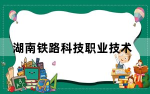 湖南铁路科技职业技术学院2024年每年多少学费？每年最低5060元最高7800元（供甘肃考生参考）