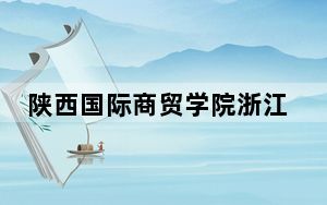 陕西国际商贸学院浙江省录取分数线是多少？学费又是多少？