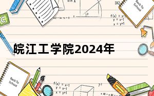 皖江工学院2024年在广东学费是多少？广东考生2025年参考