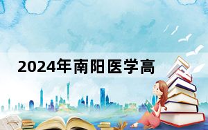 2024年南阳医学高等专科学校收费明细：一年最低4800元最高5280元（供陕西考生参考）