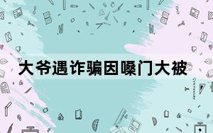 大爷遇诈骗因嗓门大被及时止损 背后真相令人震惊
