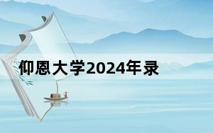 仰恩大学2024年录取最低分数线公布：山西考生2025年参考