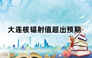 大连核辐射值超出预期?警方通报 这到底是怎么回事？