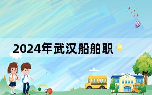 2024年武汉船舶职业技术学院收费明细：一年5000元（供安徽考生参考）
