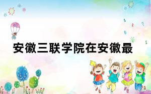 安徽三联学院在安徽最低录取分数线和招生计划公布！