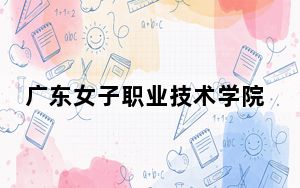 广东女子职业技术学院2024年学费明细：每年5250元到6410元（供河南考生参考）