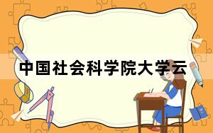 中国社会科学院大学云南省录取分数线是多少？2025年云南考生参考