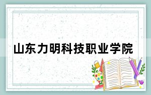 山东力明科技职业学院2024年在河北招生最低录取分数线和招生计划公布！