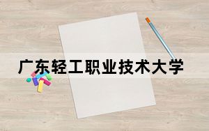 广东轻工职业技术大学2024年录取最低分数线公布：湖北考生2025年参考