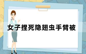 女子捏死隐翅虫手臂被腐蚀7天还没好 背后真相实在令人震惊
