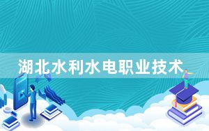 湖北水利水电职业技术学院2024年学费标准：每年5000元-6500元（各专业收费标准）