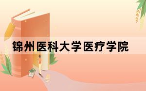 锦州医科大学医疗学院2024年学费明细：每年最低29000元最高29500元（供北京考生参考）