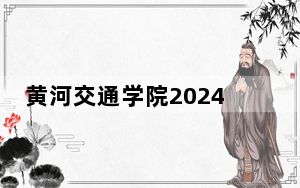 黄河交通学院2024年学费标准：每年12900元-16000元（各专业收费标准）