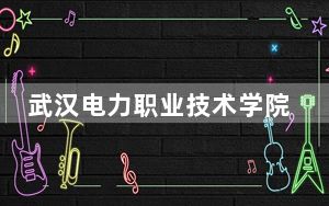 武汉电力职业技术学院2024年学费明细：每年5000元（供广东考生参考）