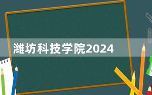 潍坊科技学院2024年学费标准：每年7600元到16800元（各专业收费标准）