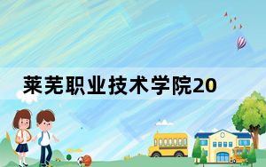 莱芜职业技术学院2024年学费明细：每年最低4800元最高6000元（供安徽考生参考）