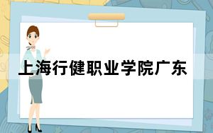 上海行健职业学院广东省分数线是多少？2025年广东考生参考