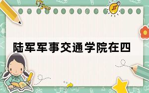 陆军军事交通学院在四川招生计划和录取分数线是多少？2025四川考生参考