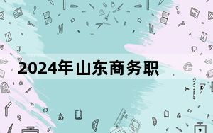 2024年山东商务职业学院在天津招生计划和录取分数线是多少？