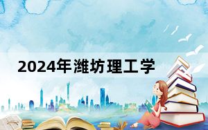 2024年潍坊理工学院收费明细：一年12800元（供辽宁考生参考）