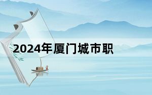 2024年厦门城市职业学院最低录取分数线和最低位次（全国各省录取汇总）