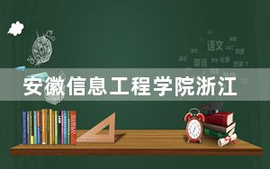 安徽信息工程学院浙江省分数线是多少？2025年浙江考生参考