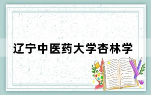 辽宁中医药大学杏林学院2024年录取最低分数线公布：浙江考生2025年参考