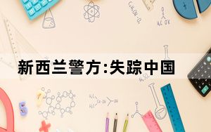 新西兰警方:失踪中国女子或已遇害 背后真相令人震惊
