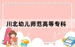 川北幼儿师范高等专科学校甘肃省录取分数线是多少？2025年甘肃考生参考