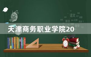 天津商务职业学院2024年学费明细：每年5000元-5500元（供江西考生参考）