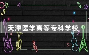 天津医学高等专科学校2024年学费明细：每年5000元到5500元（供青海考生参考）