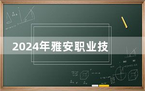 2024年雅安职业技术学院在甘肃招生计划和学费是多少？录取分数线是多少？