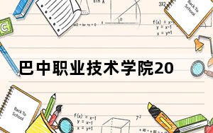 巴中职业技术学院2024年在浙江招生最低录取分数线和招生计划公布！