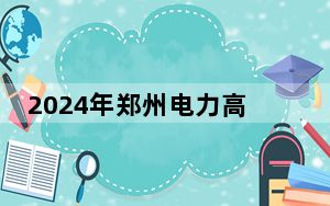 2024年郑州电力高等专科学校收费明细：一年4200元（供江西考生参考）