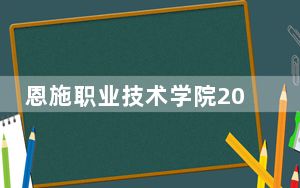 恩施职业技术学院2024年在海南录取分数线和招生计划以及学费