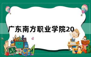 广东南方职业学院2024年在青海录取分数线和招生计划以及学费