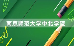 南京师范大学中北学院在安徽招生计划和录取分数线是多少？2025安徽考生参考