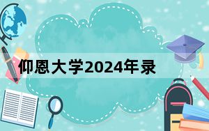 仰恩大学2024年录取最低分数线公布：河北考生2025年参考