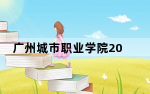 广州城市职业学院2024年在河北录取分数线和招生计划以及学费