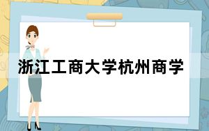 浙江工商大学杭州商学院2024年在河南招生最低录取分数线和招生计划公布！