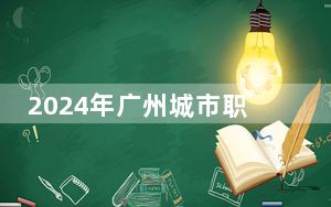 2024年广州城市职业学院在江西招生计划和学费是多少？录取分数线是多少？