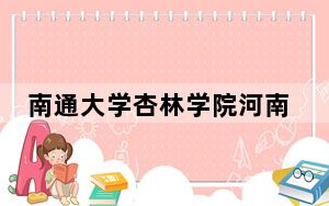 南通大学杏林学院河南省录取分数线是多少？2025年河南考生参考