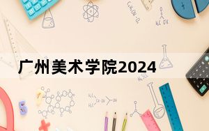 广州美术学院2024年学费标准：每年15000元（各专业收费标准）