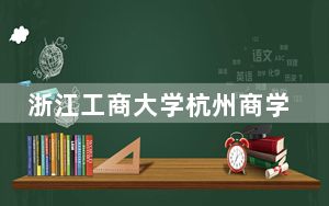 浙江工商大学杭州商学院2024年在河北学费是多少？河北考生2025年参考