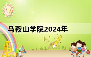 马鞍山学院2024年学费明细：每年22500元（供江苏考生参考）